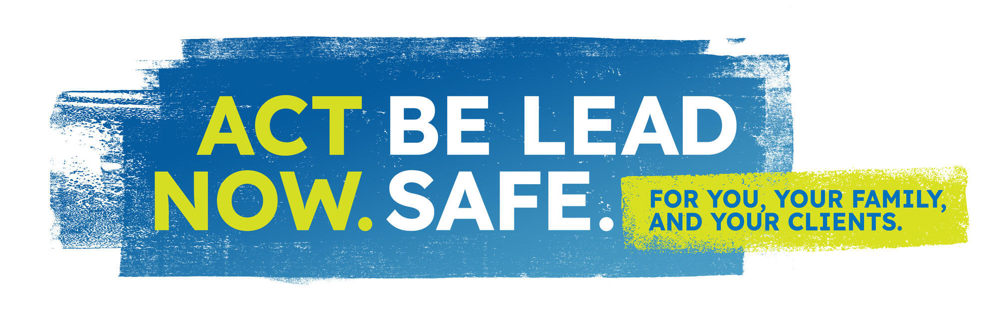 logo that says Act Now. Be Lead Safe. For you, your family, and your clients